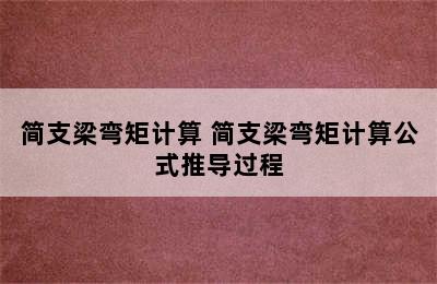 简支梁弯矩计算 简支梁弯矩计算公式推导过程